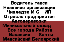 Водитель такси › Название организации ­ Чихладзе И.С., ИП › Отрасль предприятия ­ Автоперевозки › Минимальный оклад ­ 1 - Все города Работа » Вакансии   . Ханты-Мансийский,Белоярский г.